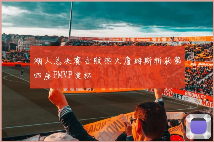 湖人总决赛击败热火詹姆斯斩获第四座FMVP奖杯