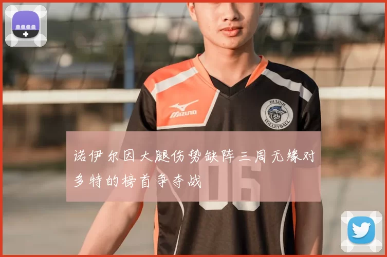 诺伊尔因大腿伤势缺阵三周无缘对多特的榜首争夺战