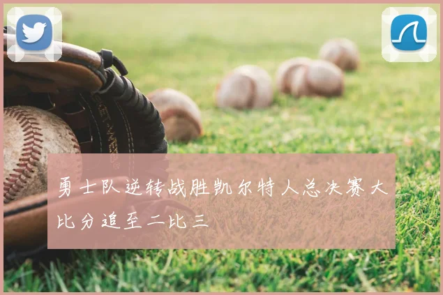勇士队逆转战胜凯尔特人总决赛大比分追至二比三