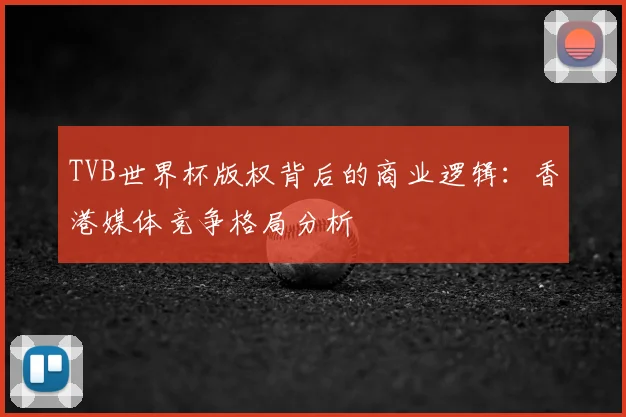 TVB世界杯版权背后的商业逻辑：香港媒体竞争格局分析