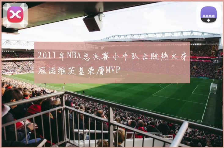 2011年NBA总决赛小牛队击败热火夺冠诺维茨基荣膺MVP