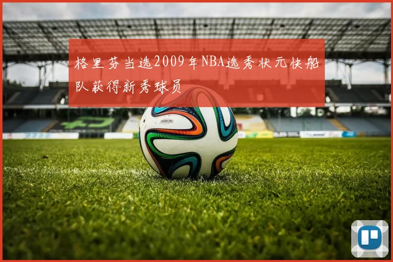 格里芬当选2009年NBA选秀状元快船队获得新秀球员