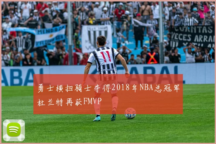 勇士横扫骑士夺得2018年NBA总冠军杜兰特再获FMVP