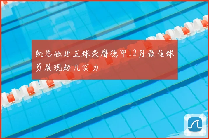 凯恩独进五球荣膺德甲12月最佳球员展现超凡实力