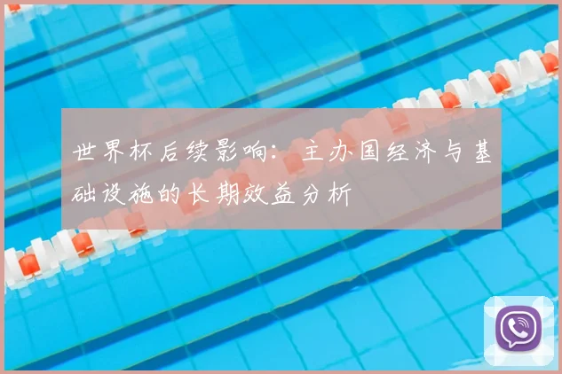 世界杯后续影响：主办国经济与基础设施的长期效益分析