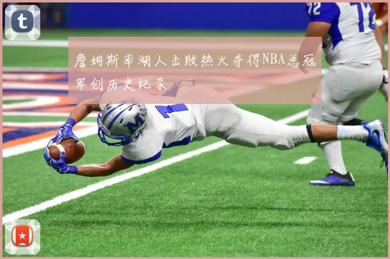 詹姆斯率湖人击败热火夺得NBA总冠军创历史纪录