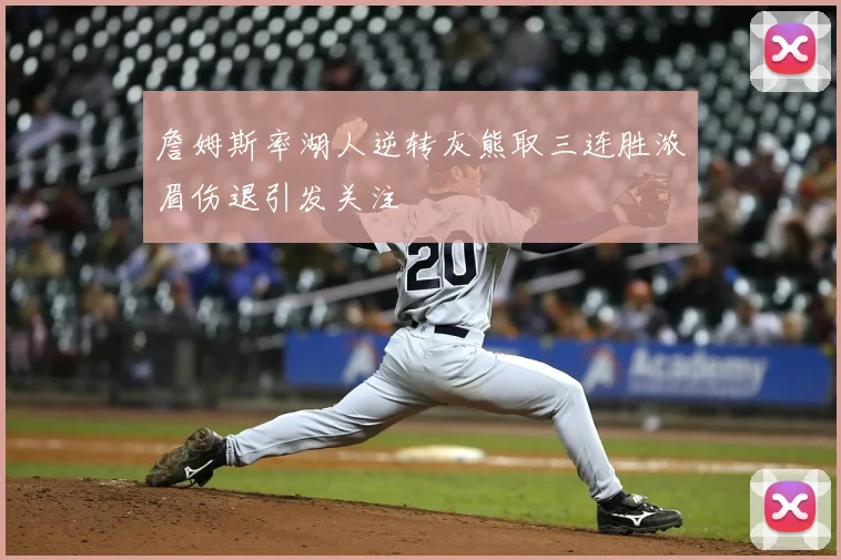詹姆斯率湖人逆转灰熊取三连胜浓眉伤退引发关注