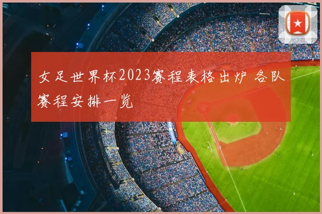 女足世界杯2023赛程表格出炉 各队赛程安排一览