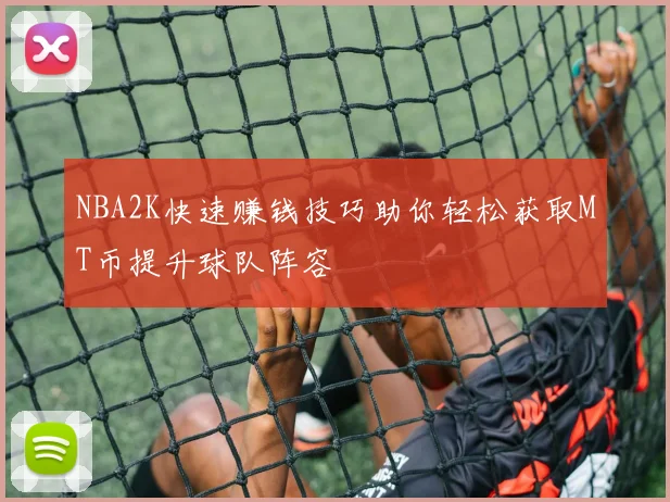 NBA2K快速赚钱技巧助你轻松获取MT币提升球队阵容