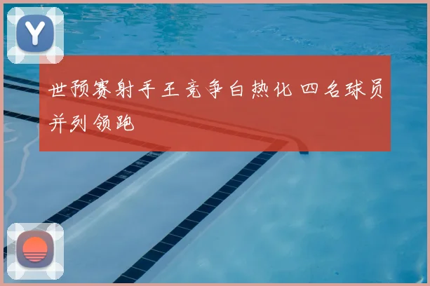 世预赛射手王竞争白热化 四名球员并列领跑
