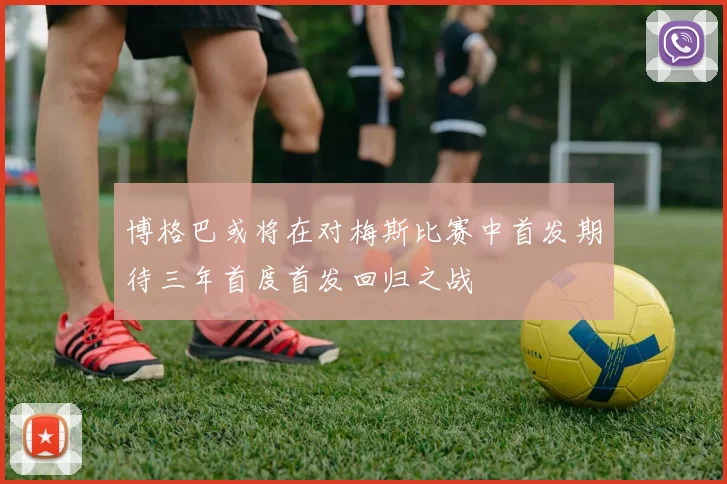 博格巴或将在对梅斯比赛中首发期待三年首度首发回归之战