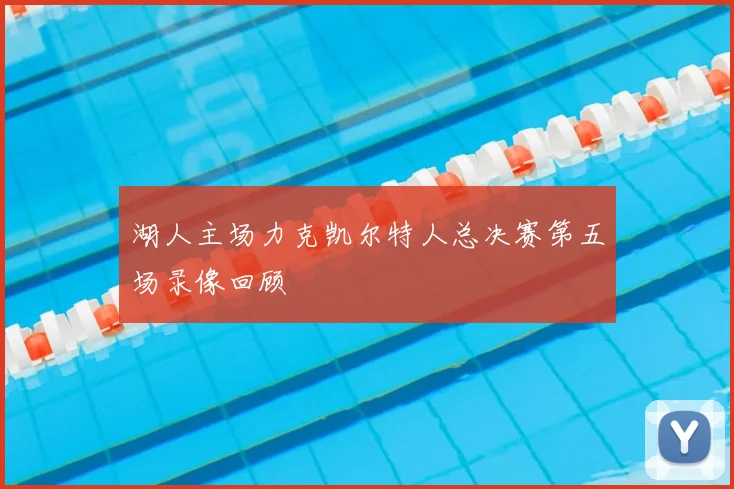 湖人主场力克凯尔特人总决赛第五场录像回顾