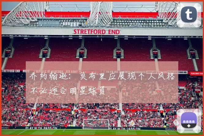 乔约翰逊：莫布里应展现个人风格不必迎合明星球员