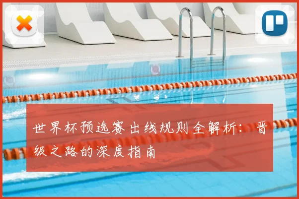 世界杯预选赛出线规则全解析:晋级之路的深度指南