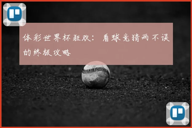体彩世界杯狂欢：看球竞猜两不误的终极攻略