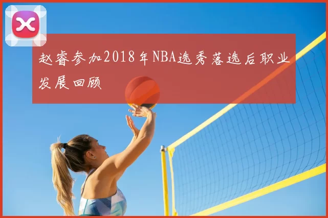 赵睿参加2018年NBA选秀落选后职业发展回顾