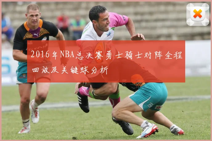 2016年NBA总决赛勇士骑士对阵全程回放及关键球分析