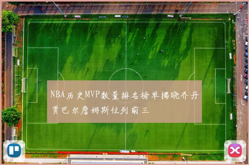 NBA历史MVP数量排名榜单揭晓乔丹贾巴尔詹姆斯位列前三