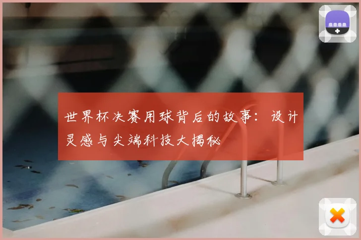 世界杯决赛用球背后的故事：设计灵感与尖端科技大揭秘