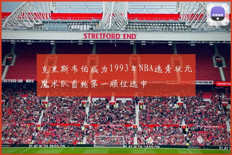 克里斯韦伯成为1993年NBA选秀状元魔术队首轮第一顺位选中
