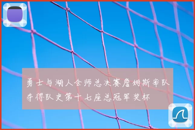 勇士与湖人会师总决赛詹姆斯率队夺得队史第十七座总冠军奖杯