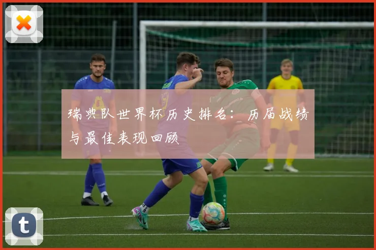 瑞典队世界杯历史排名：历届战绩与最佳表现回顾