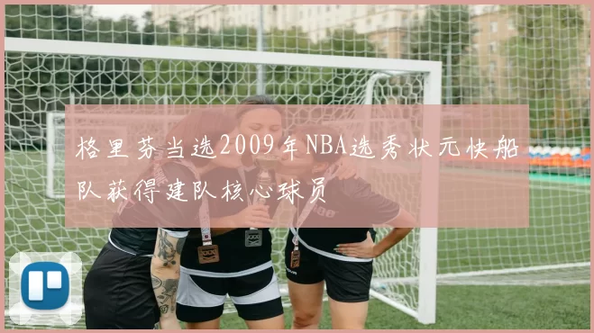 格里芬当选2009年NBA选秀状元快船队获得建队核心球员