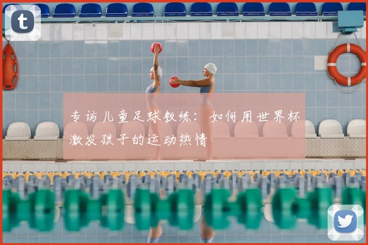 专访儿童足球教练:如何用世界杯激发孩子的运动热情