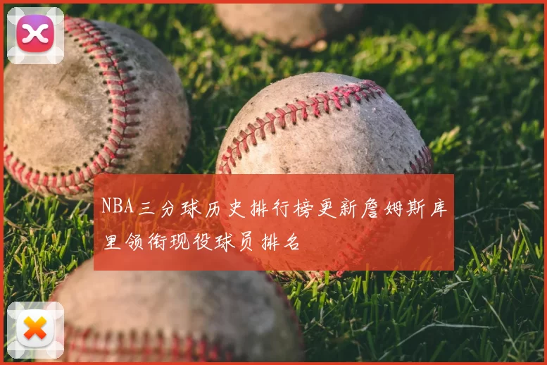 NBA三分球历史排行榜更新詹姆斯库里领衔现役球员排名