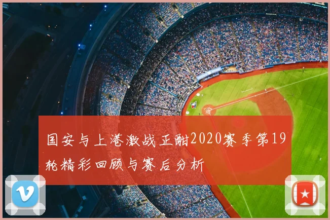 国安与上港激战正酣2020赛季第19轮精彩回顾与赛后分析