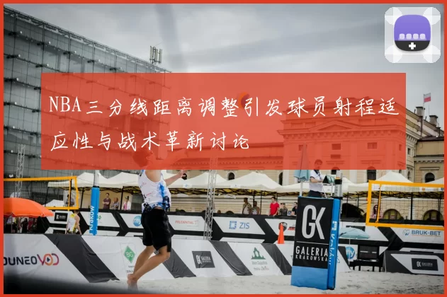 NBA三分线距离调整引发球员射程适应性与战术革新讨论