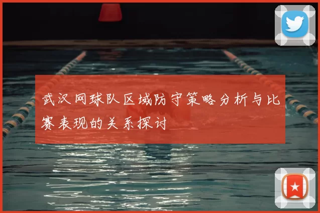 武汉网球队区域防守策略分析与比赛表现的关系探讨