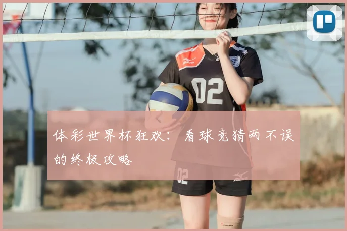 体彩世界杯狂欢：看球竞猜两不误的终极攻略