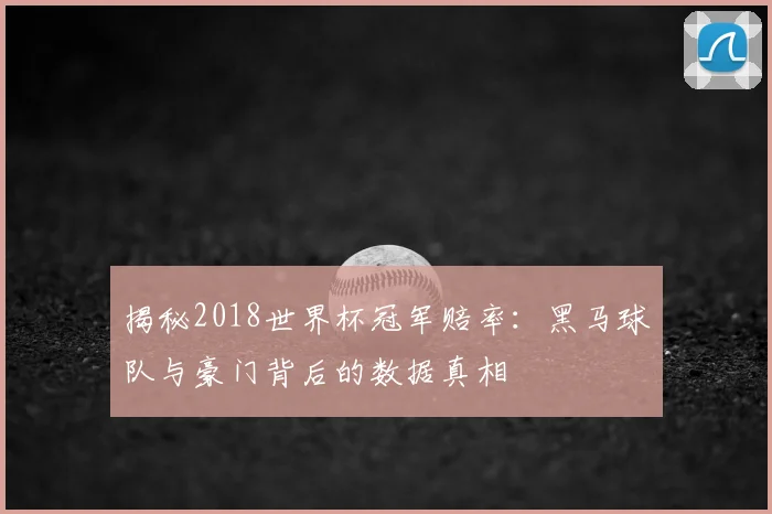 揭秘2018世界杯冠军赔率：黑马球队与豪门背后的数据真相