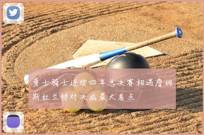 勇士骑士连续四年总决赛相遇詹姆斯杜兰特对决成最大看点