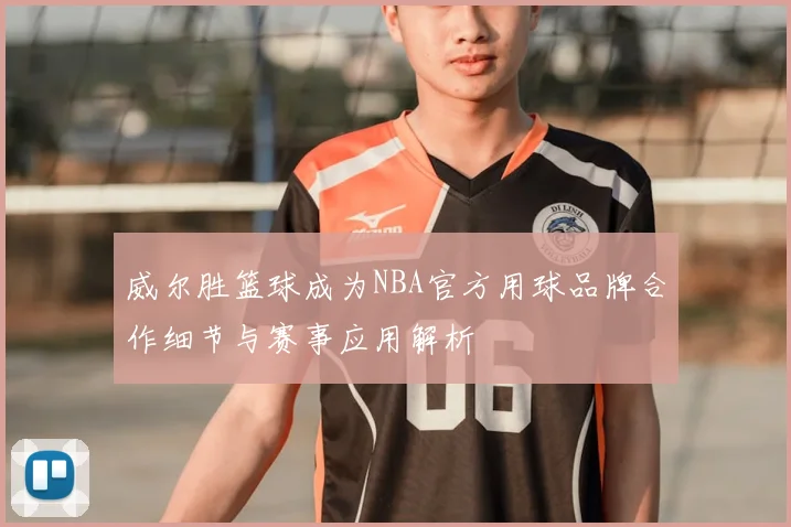 威尔胜篮球成为NBA官方用球品牌合作细节与赛事应用解析