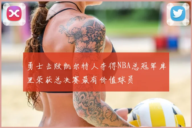勇士击败凯尔特人夺得NBA总冠军库里荣获总决赛最有价值球员