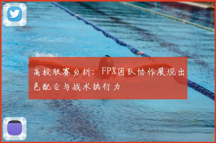 高校联赛分析：FPX团队协作展现出色配合与战术执行力