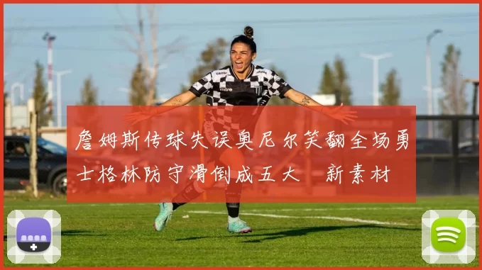 詹姆斯传球失误奥尼尔笑翻全场勇士格林防守滑倒成五大囧新素材