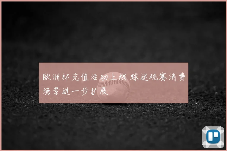 欧洲杯充值活动上线 球迷观赛消费场景进一步扩展
