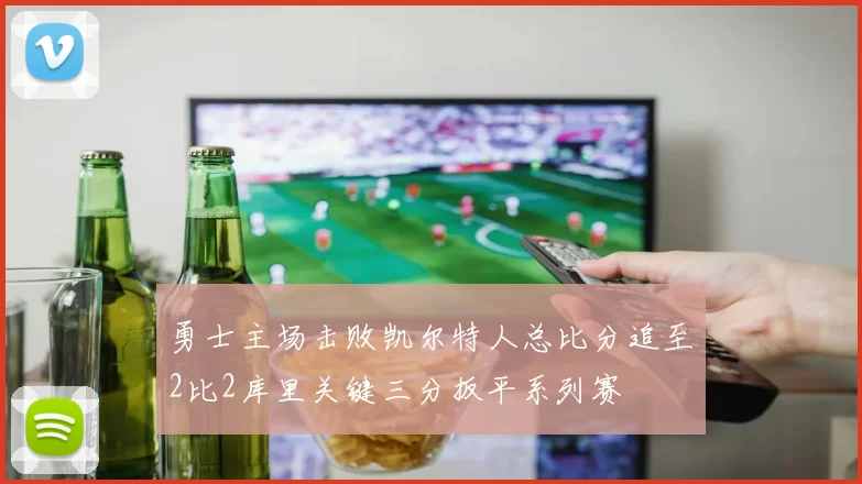 勇士主场击败凯尔特人总比分追至2比2库里关键三分扳平系列赛