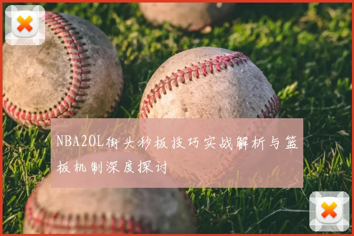 NBA2OL街头秒板技巧实战解析与篮板机制深度探讨