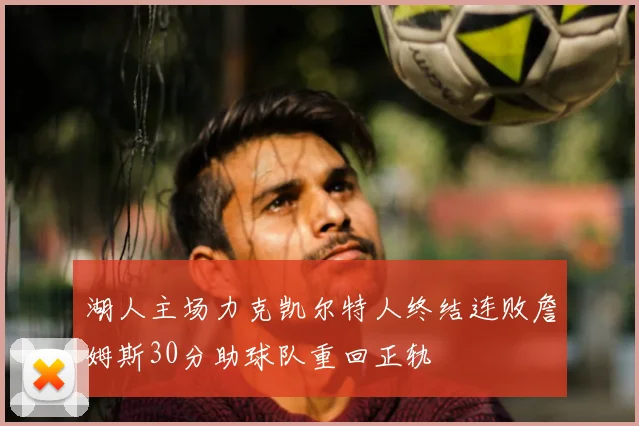 湖人主场力克凯尔特人终结连败詹姆斯30分助球队重回正轨