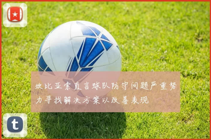 坎比亚索直言球队防守问题严重努力寻找解决方案以改善表现