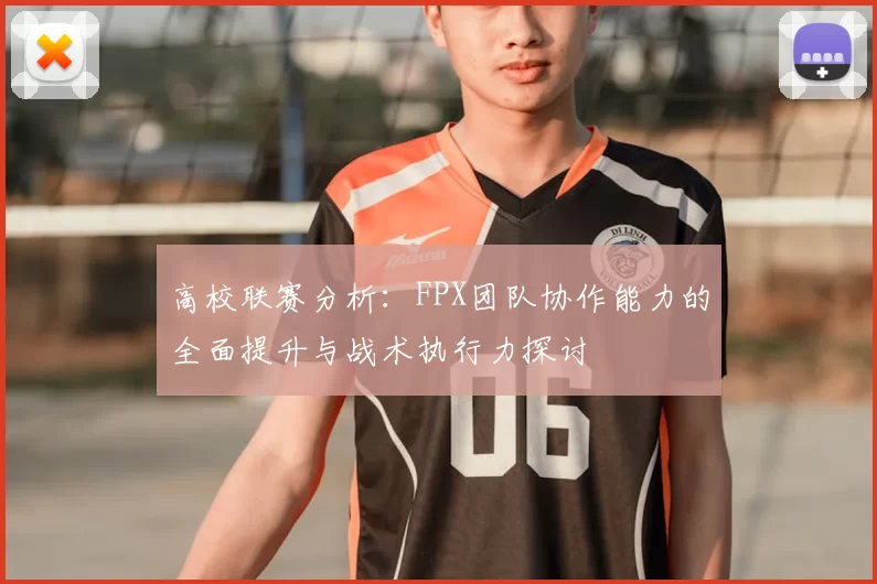 高校联赛分析：FPX团队协作能力的全面提升与战术执行力探讨