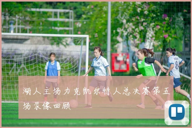 湖人主场力克凯尔特人总决赛第五场录像回顾