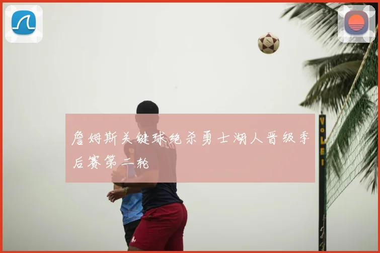 詹姆斯关键球绝杀勇士湖人晋级季后赛第二轮
