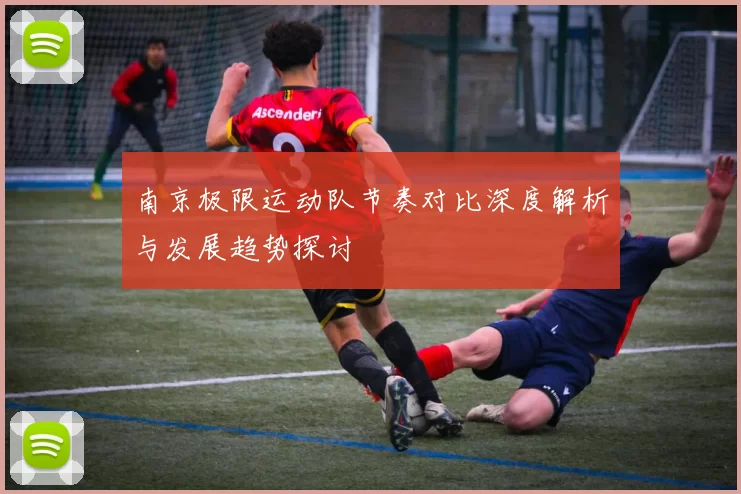 南京极限运动队节奏对比深度解析与发展趋势探讨