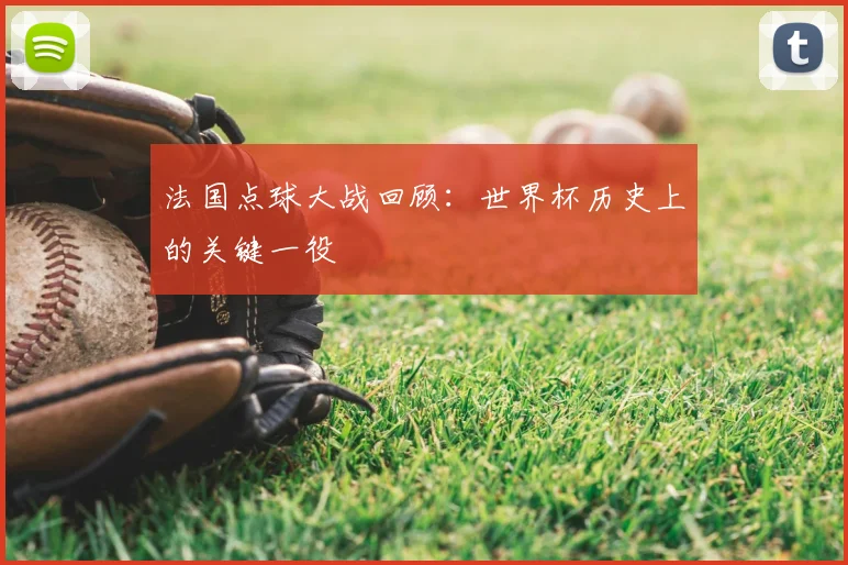 法国点球大战回顾：世界杯历史上的关键一役