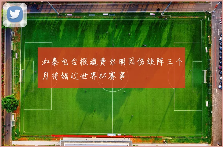 加泰电台报道费尔明因伤缺阵三个月将错过世界杯赛事
